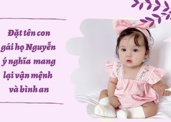 Gợi ý 120+ cách đặt tên con gái họ Nguyễn hay, ý nghĩa