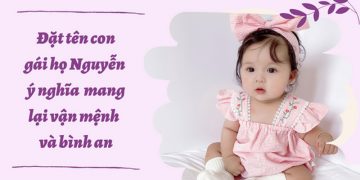 Gợi ý 120+ cách đặt tên con gái họ Nguyễn hay, ý nghĩa