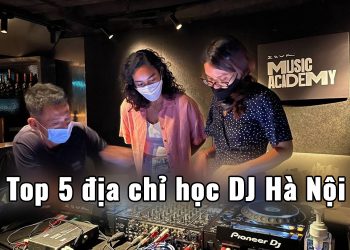 Top 5 khóa học DJ tại Hà Nội uy tín nhất 2023