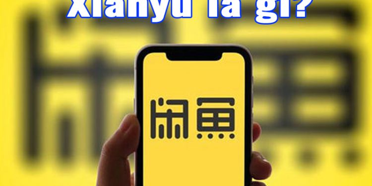 Xianyu là gì? Mua đồ cũ trên app Xianyu có an toàn không?