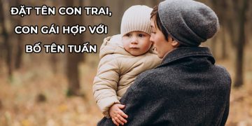 Bố tên Tuấn đặt tên con là gì? Đặt tên con hợp với tên bố tên Tuấn